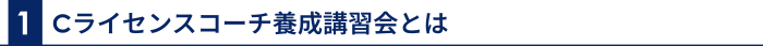1 Cライセンスコーチ養成講習会とは