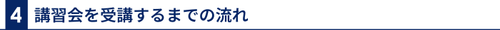 4 講習会を受講するまでの流れ