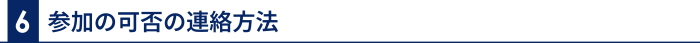 6 参加の可否の連絡方法