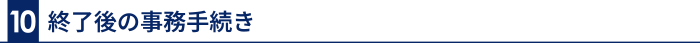 10 終了後の事務手続き
