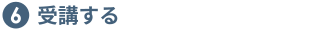 ⑥受講する