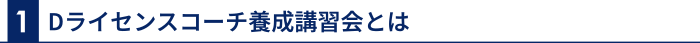 1 Dライセンスコーチ養成講習会とは
