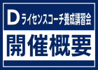 Dライセンスコーチ養成講習会 開催概要