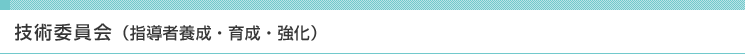 技術委員会（指導者養成・育成・強化）